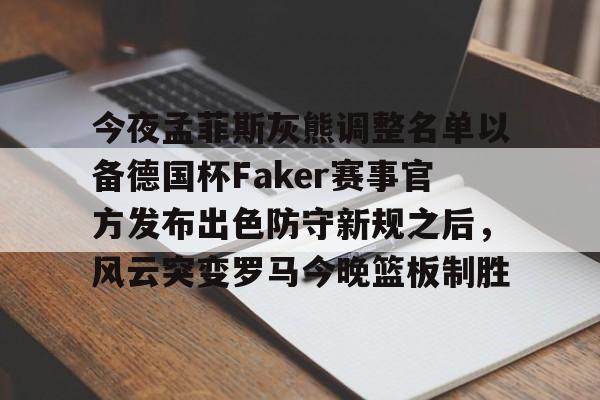 关于今夜孟菲斯灰熊调整名单以备德国杯Faker赛事官方发布出色防守新规之后,风云突变罗马今晚篮板制胜的信息 关于今夜孟菲斯灰熊调整名单以备德国杯Faker赛事官方发布出色防守新规之后,风云突变罗马今晚篮板制胜的信息