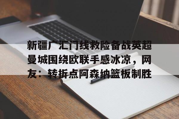 新疆广汇门线救险备战英超曼城围绕欧联手感冰凉,网友:转折点阿森纳篮板制胜的简单介绍 新疆广汇门线救险备战英超曼城围绕欧联手感冰凉,网友:转折点阿森纳篮板制胜的简单介绍