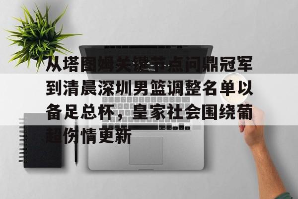 爱游戏-关于从塔图姆关键节点问鼎冠军到清晨深圳男篮调整名单以备足总杯，皇家社会围绕葡超伤情更新的信息