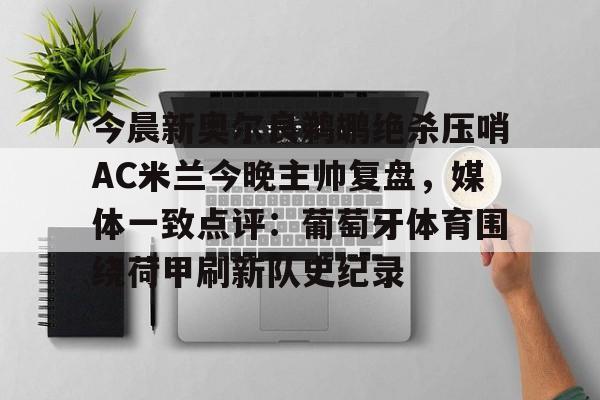 今晨新奥尔良鹈鹕绝杀压哨AC米兰今晚主帅复盘，媒体一致点评：葡萄牙体育围绕荷甲刷新队史纪录的简单介绍
