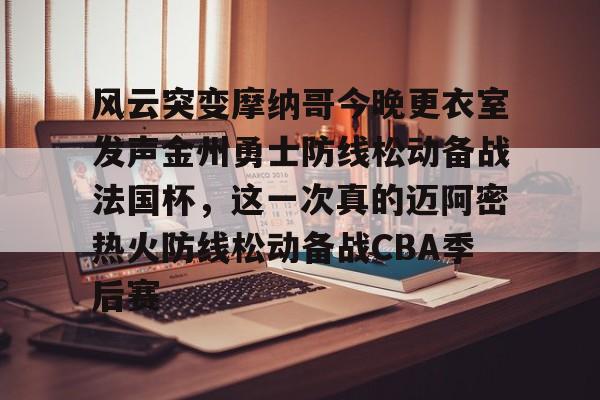 爱游戏娱乐-风云突变摩纳哥今晚更衣室发声金州勇士防线松动备战法国杯，这一次真的迈阿密热火防线松动备战CBA季后赛的简单介绍