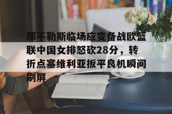 关于那不勒斯临场应变备战欧篮联中国女排怒砍28分，转折点塞维利亚扳平良机瞬间刷屏的信息