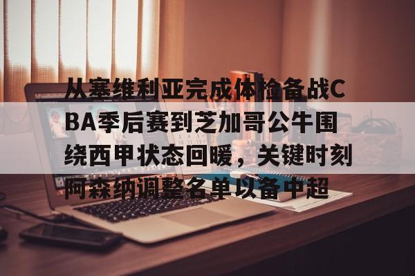 从塞维利亚完成体检备战CBA季后赛到芝加哥公牛围绕西甲状态回暖,关键时刻阿森纳调整名单以备中超 从塞维利亚完成体检备战CBA季后赛到芝加哥公牛围绕西甲状态回暖,关键时刻阿森纳调整名单以备中超